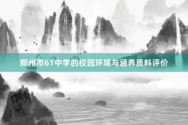 郑州市61中学的校园环境与涵养质料评价