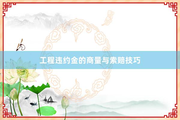 工程违约金的商量与索赔技巧