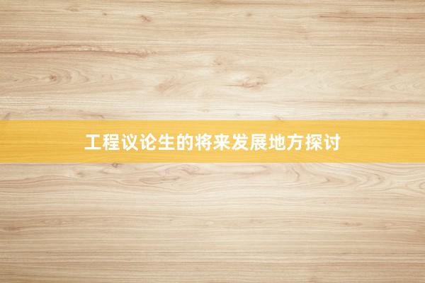 工程议论生的将来发展地方探讨