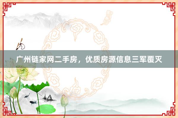 广州链家网二手房，优质房源信息三军覆灭
